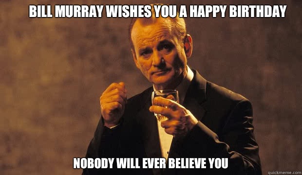 Bill Murray wishes you a happy birthday Nobody will ever believe you - Bill Murray wishes you a happy birthday Nobody will ever believe you  Bill Murray