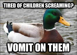 tired of children screaming? vomit on them   - tired of children screaming? vomit on them    Good Advice Duck