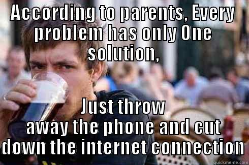 ACCORDING TO PARENTS, EVERY PROBLEM HAS ONLY ONE SOLUTION, JUST THROW AWAY THE PHONE AND CUT DOWN THE INTERNET CONNECTION Lazy College Senior