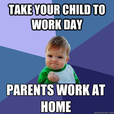 take your child to work day parents work at 
home  Success Kid