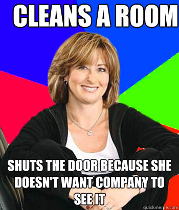 cleans a room  shuts the door because she doesn't want company to see it  Sheltering Suburban Mom