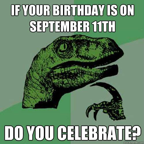 If your birthday is on September 11th Do you celebrate?  Philosoraptor