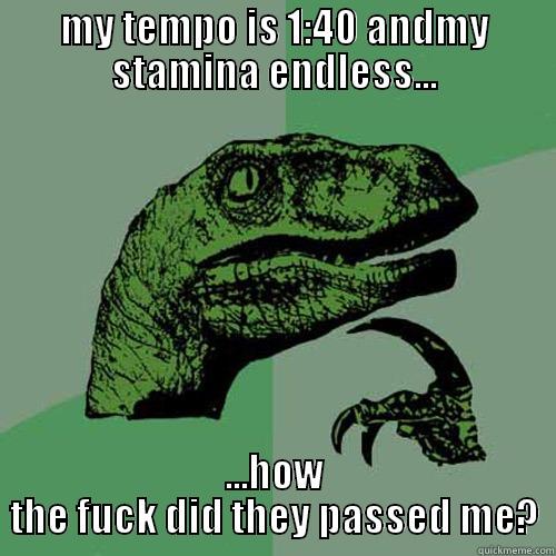 MY TEMPO IS 1:40 ANDMY STAMINA ENDLESS... ...HOW THE FUCK DID THEY PASSED ME? Philosoraptor