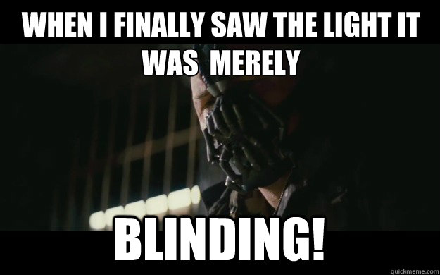 When I finally saw the light it was  merely Blinding! - When I finally saw the light it was  merely Blinding!  Badass Bane