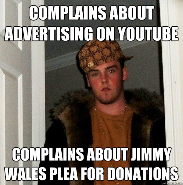 Complains about advertising on youtube Complains about Jimmy Wales plea for donations  Scumbag Steve