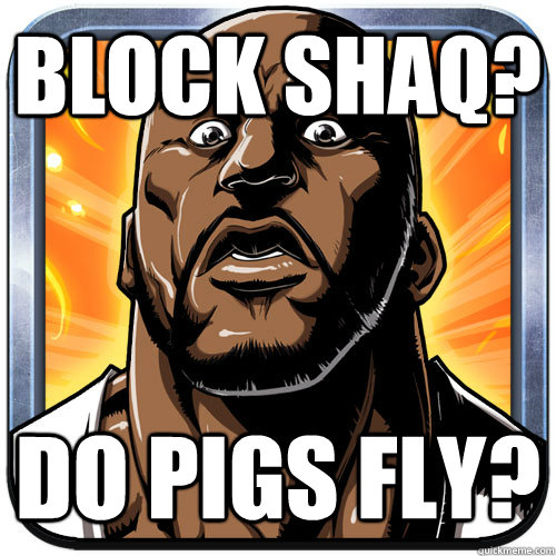 Block Shaq?  Do pigs fly?   