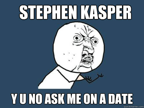 Stephen Kasper y u no ask me on a date - Stephen Kasper y u no ask me on a date  Y U No