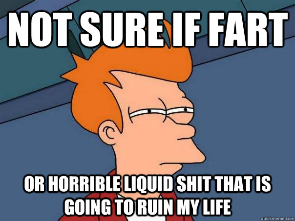 not sure if fart or horrible liquid shit that is going to ruin my life  Futurama Fry