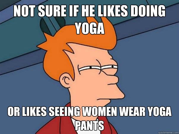 Not sure if he likes doing Yoga Or likes seeing women wear yoga pants  Futurama Fry