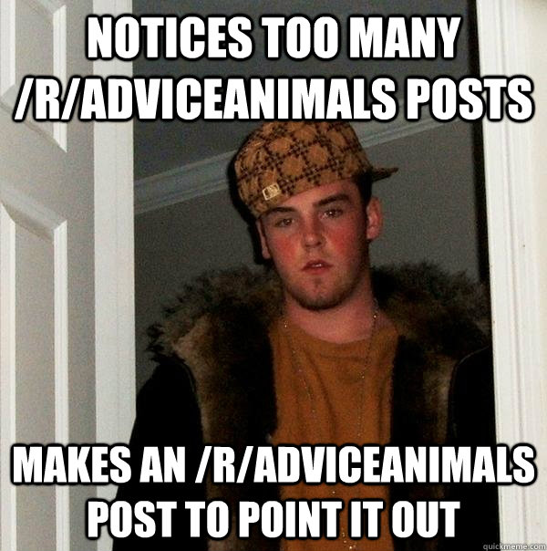 notices too many /r/adviceanimals posts makes an /r/adviceanimals post to point it out  Scumbag Steve