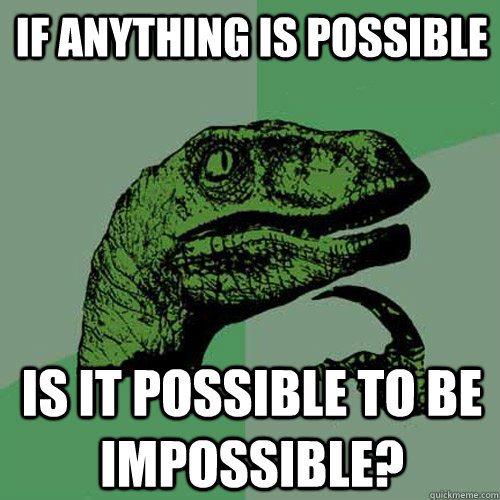 If anything is possible Is it possible to be impossible?  Philosoraptor