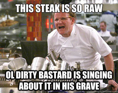 This steak is so raw Ol Dirty Bastard is singing about it in his grave  Chef Ramsay