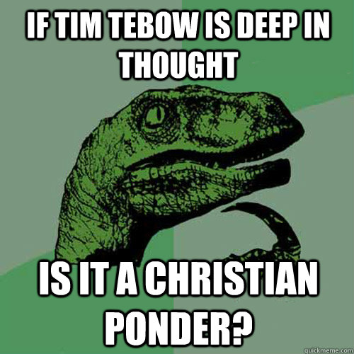 If Tim Tebow is deep in thought  Is it a Christian Ponder?  Philosoraptor