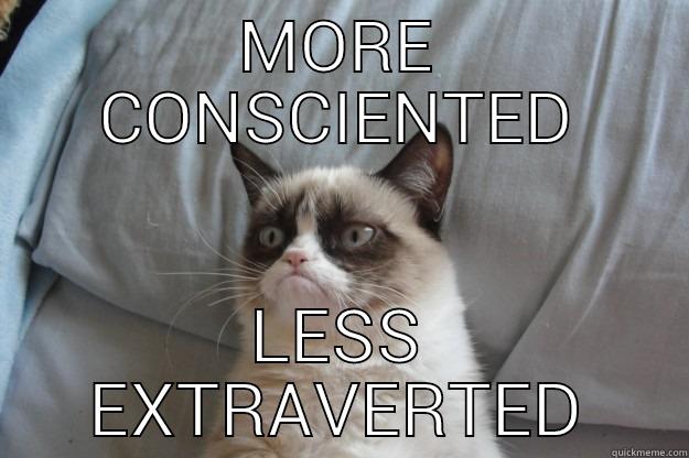 MORE CONSCIENTED LESS EXTRAVERTED Grumpy Cat