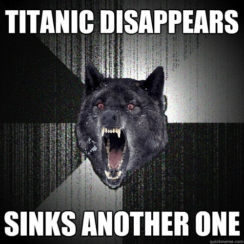 titanic disappears sinks another one  Insanity Wolf