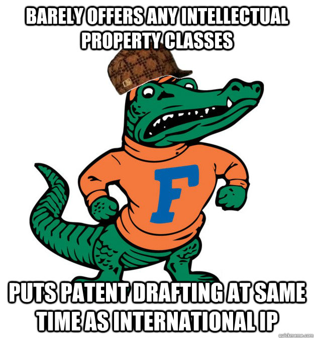 Barely offers any Intellectual Property classes Puts Patent Drafting at same time as International IP - Barely offers any Intellectual Property classes Puts Patent Drafting at same time as International IP  Scumbag UF