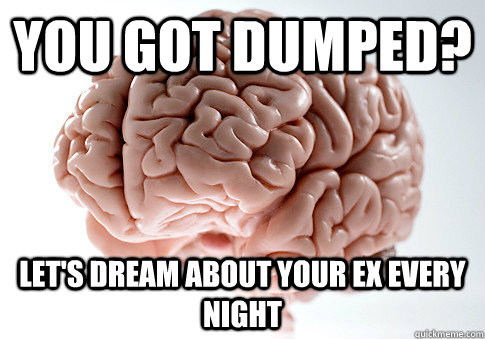 YOU GOT DUMPED? LET'S DREAM ABOUT YOUR EX EVERY NIGHT   Scumbag Brain