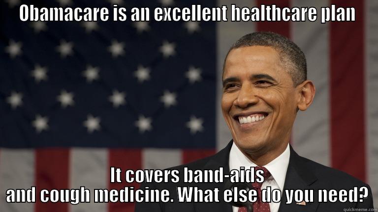 OBAMACARE IS AN EXCELLENT HEALTHCARE PLAN IT COVERS BAND-AIDS AND COUGH MEDICINE. WHAT ELSE DO YOU NEED? Misc