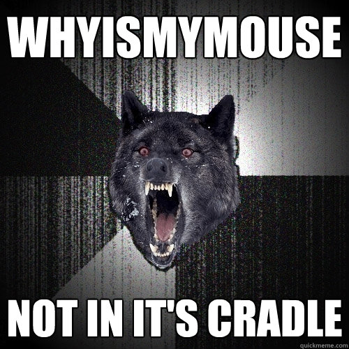 WHYismymouse not in it's cradle  Insanity Wolf