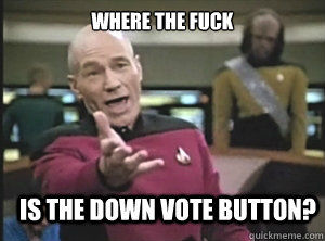 where the fuck Is the down vote button?  Annoyed Picard