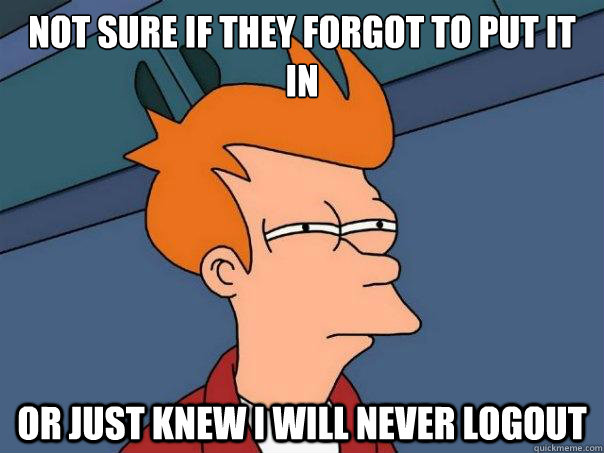 Not sure if they forgot to put it in Or just knew i will never logout - Not sure if they forgot to put it in Or just knew i will never logout  Futurama Fry
