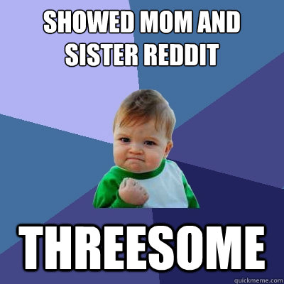 Showed Mom and Sister Reddit Threesome  Success Kid