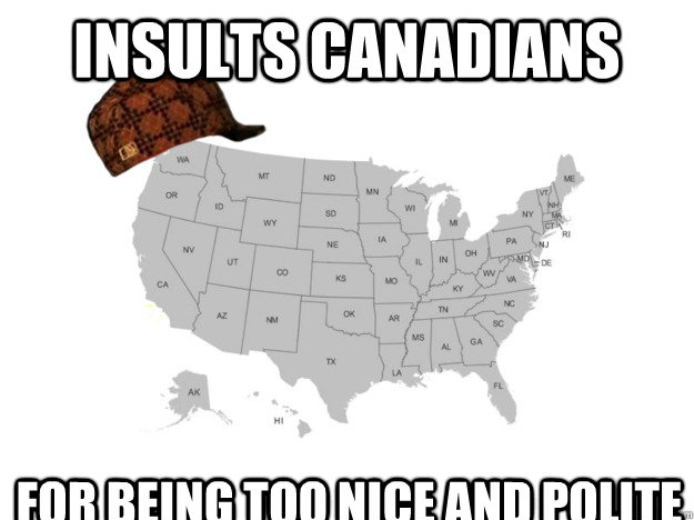Insults canadians For being too nice and polite - Insults canadians For being too nice and polite  Scumbag American