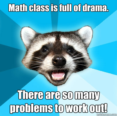 Math class is full of drama.  There are so many problems to work out! - Math class is full of drama.  There are so many problems to work out!  Lame Pun Coon