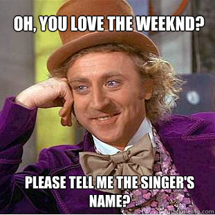 Oh, you love the Weeknd? please tell me the singer's name?  Willy Wonka Meme