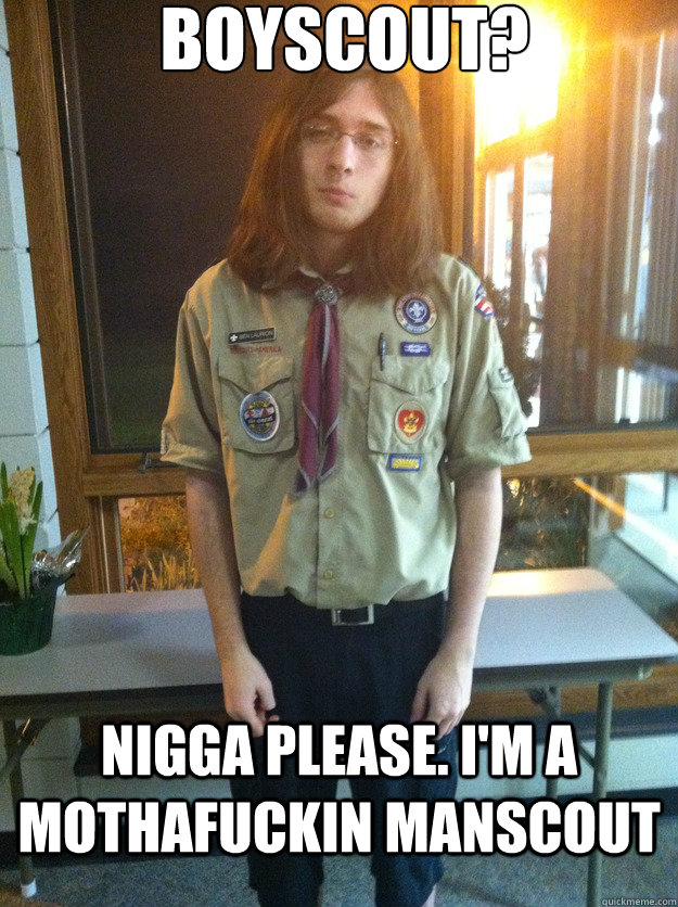 boyscout? nigga please. i'm a mothafuckin manscout  Boy Scout Ben