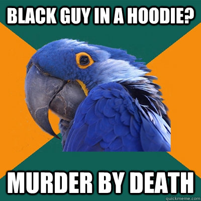 black guy in a hoodie? Murder by death  Paranoid Parrot