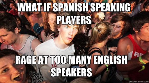 What if spanish speaking players rage at too many english speakers - What if spanish speaking players rage at too many english speakers  Sudden Clarity Clarence