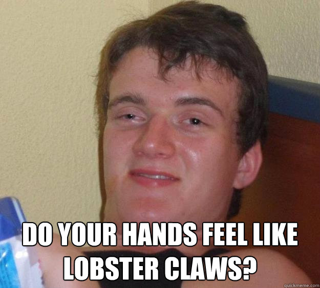  Do your hands feel like lobster claws?  10 Guy