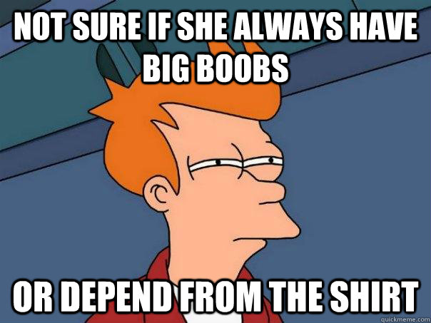 Not Sure If She Always Have Big Boobs Or Depend From The Shirt Futurama Fry Quickmeme 