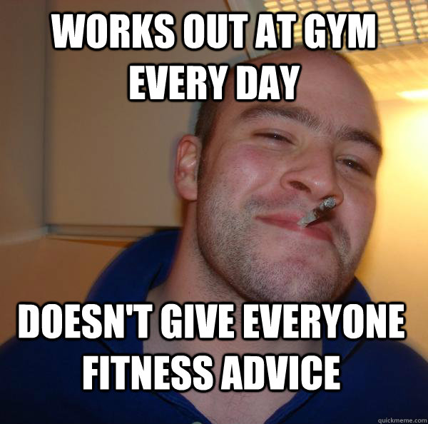 Works out at Gym every day Doesn't give everyone fitness advice - Works out at Gym every day Doesn't give everyone fitness advice  Misc