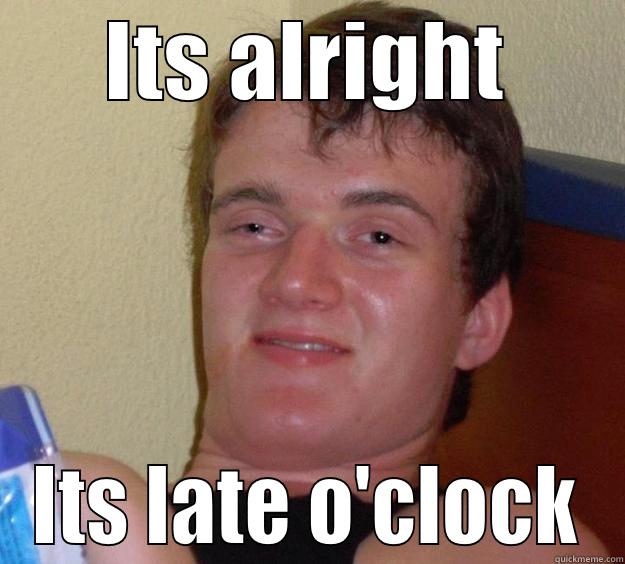 ITS ALRIGHT ITS LATE O'CLOCK 10 Guy