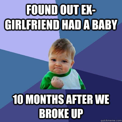 found out ex-girlfriend had a baby 10 months after we broke up  Success Kid