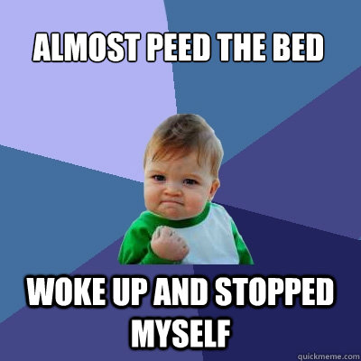 Almost peed the bed Woke up and stopped myself  Success Kid