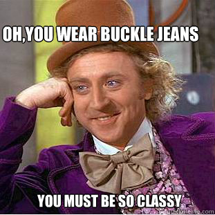 Oh,you wear Buckle JEANS You must be so classy  Willy Wonka Meme