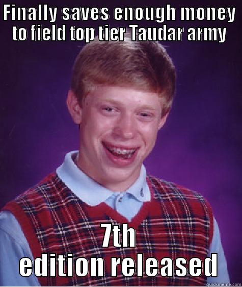 7th edition - FINALLY SAVES ENOUGH MONEY TO FIELD TOP TIER TAUDAR ARMY 7TH EDITION RELEASED Bad Luck Brian
