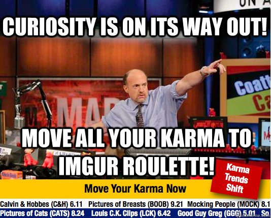 Curiosity is on its way out! Move all your karma to Imgur Roulette! - Curiosity is on its way out! Move all your karma to Imgur Roulette!  Mad Karma with Jim Cramer