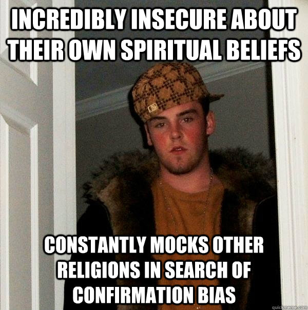 incredibly insecure about their own spiritual beliefs  constantly mocks other religions in search of confirmation bias - incredibly insecure about their own spiritual beliefs  constantly mocks other religions in search of confirmation bias  Scumbag Steve