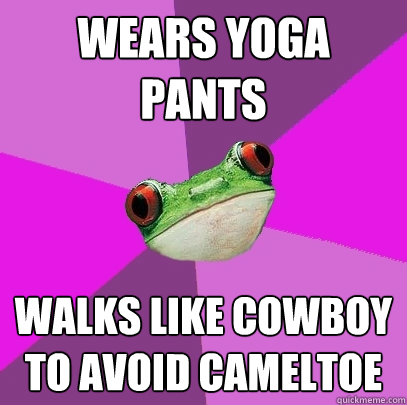 Wears yoga pants Walks like Cowboy to avoid cameltoe  Foul Bachelorette Frog