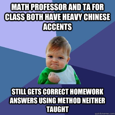 Math Professor and TA for class both have heavy Chinese accents Still gets correct homework answers using method neither taught  Success Kid