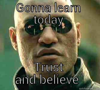 GONNA LEARN TODAY TRUST AND BELIEVE THAT Matrix Morpheus