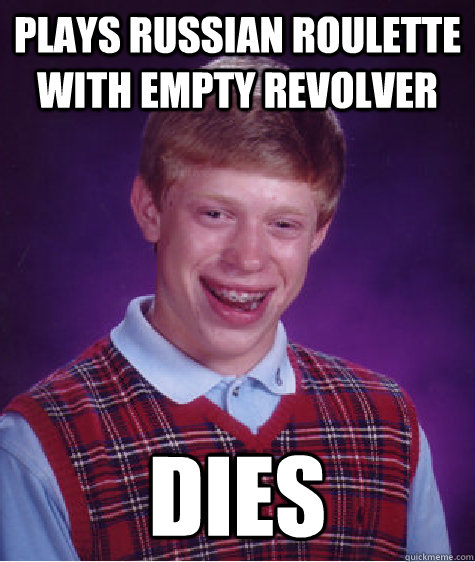 Plays russian roulette with empty revolver dies  Bad Luck Brian