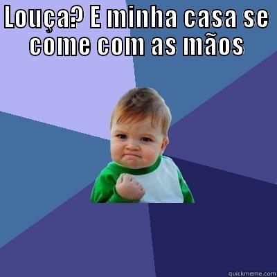 LOUÇA? E MINHA CASA SE COME COM AS MÃOS  Success Kid