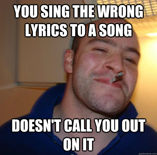 you sing the wrong lyrics to a song doesn't call you out on it - you sing the wrong lyrics to a song doesn't call you out on it  Misc