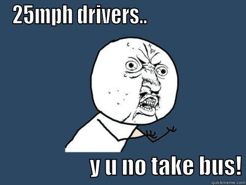 25MPH DRIVERS..                                             Y U NO TAKE BUS! Y U No