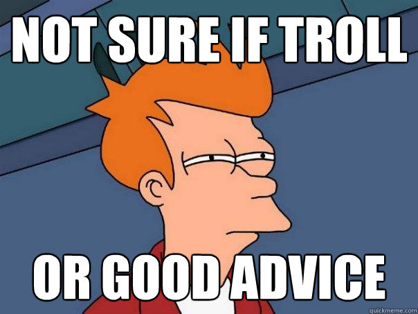 Not Sure If Troll Or Good Advice Futurama Fry Quickmeme